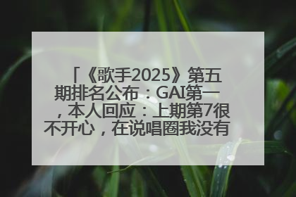 《歌手2025》第五期排名公布：GAI第一，本人回应：上期第7很不开心，在说唱圈我没有输过！卫兰淘汰