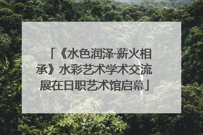 《水色润泽·薪火相承》水彩艺术学术交流展在日职艺术馆启幕