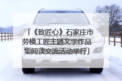 《致匠心》石家庄市劳模工匠主题文学作品集阅读交流活动举行