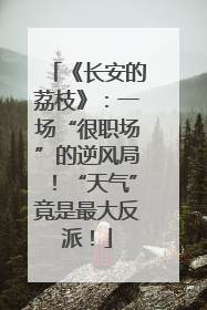 《长安的荔枝》：一场“很职场”的逆风局！“天气”竟是最大反派！