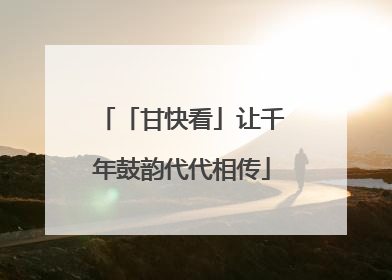 「甘快看」让千年鼓韵代代相传