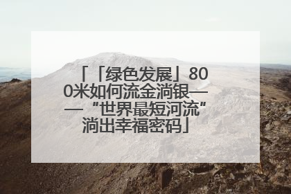 「绿色发展」800米如何流金淌银——“世界最短河流”淌出幸福密码
