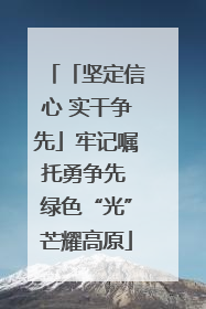 「坚定信心 实干争先」牢记嘱托勇争先 绿色“光”芒耀高原