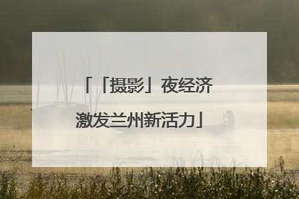 「摄影」夜经济激发兰州新活力