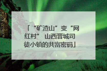 “矿渣山”变“网红村” 山西晋城司徒小镇的共富密码