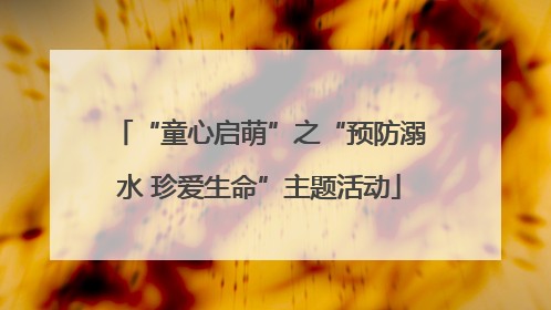 “童心启萌”之“预防溺水 珍爱生命”主题活动