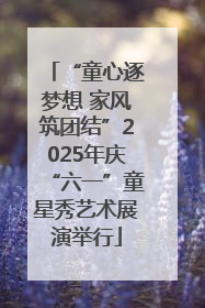 “童心逐梦想 家风筑团结”2025年庆“六一”童星秀艺术展演举行