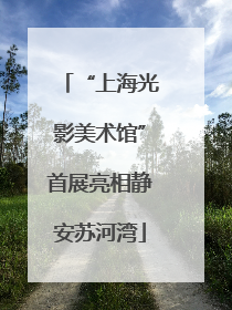 “上海光影美术馆”首展亮相静安苏河湾