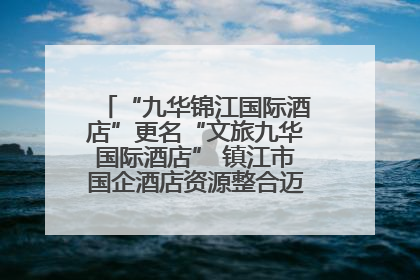 “九华锦江国际酒店”更名“文旅九华国际酒店” 镇江市国企酒店资源整合迈出重要一步