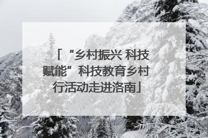“乡村振兴 科技赋能”科技教育乡村行活动走进洛南