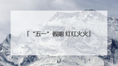 “五一”假期 红红火火
