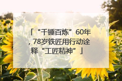 “千锤百炼”60年，78岁铁匠用行动诠释“工匠精神”