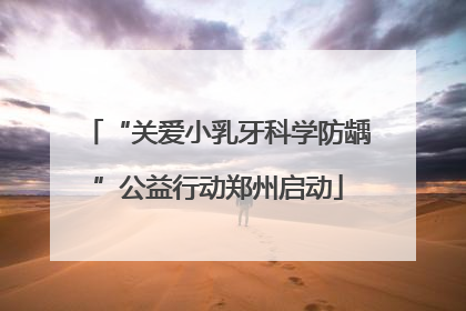 “关爱小乳牙科学防龋”公益行动郑州启动