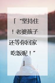 “坚持住！老婆孩子还等你回家吃饭呢！”