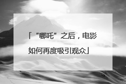 “哪吒”之后，电影如何再度吸引观众