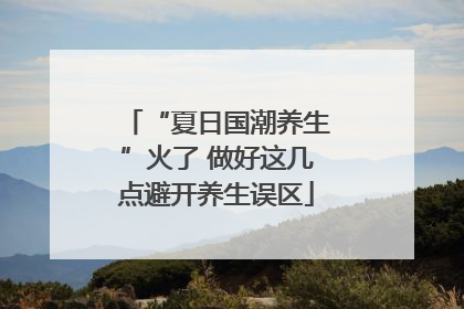 “夏日国潮养生”火了 做好这几点避开养生误区
