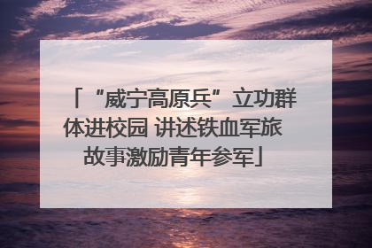 “威宁高原兵”立功群体进校园 讲述铁血军旅故事激励青年参军