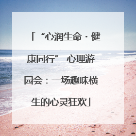 “心润生命・健康同行” 心理游园会：一场趣味横生的心灵狂欢