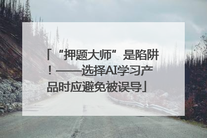 “押题大师”是陷阱！——选择AI学习产品时应避免被误导