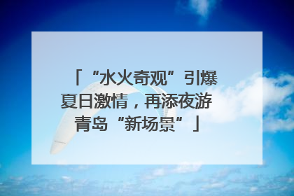 “水火奇观”引爆夏日激情，再添夜游青岛“新场景”