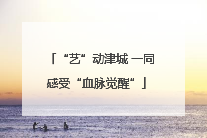 “艺”动津城 一同感受“血脉觉醒”