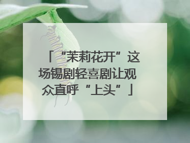 “茉莉花开”这场锡剧轻喜剧让观众直呼“上头”