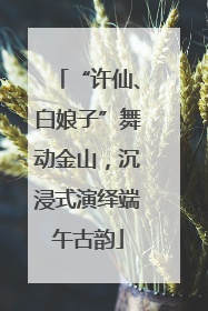 “许仙、白娘子”舞动金山，沉浸式演绎端午古韵