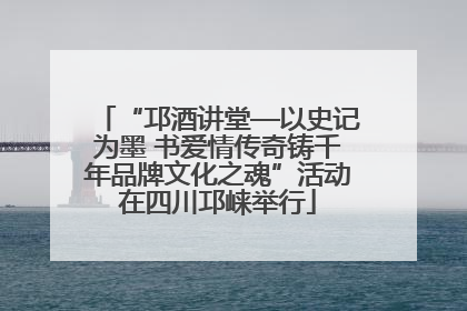 “邛酒讲堂—以史记为墨 书爱情传奇铸千年品牌文化之魂”活动在四川邛崃举行