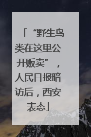 “野生鸟类在这里公开贩卖”，人民日报暗访后，西安表态