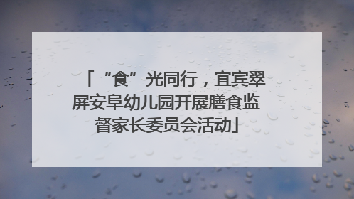“食”光同行，宜宾翠屏安阜幼儿园开展膳食监督家长委员会活动
