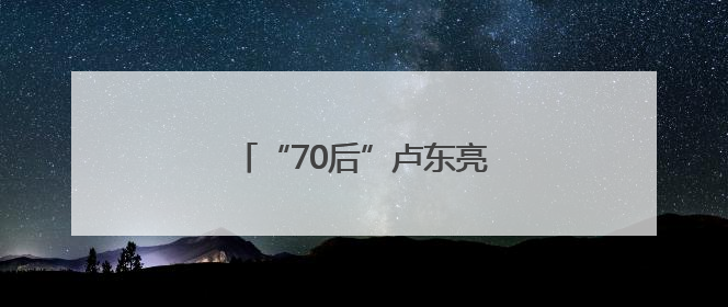 “70后”卢东亮当选山西省省长