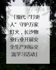 现代“打更人”守护万家灯火，长沙物业行业开展安全生产对标交流学习活动