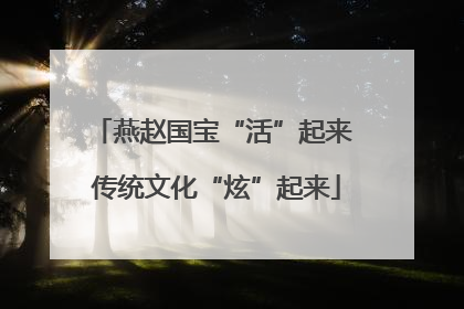 燕赵国宝“活”起来 传统文化“炫”起来