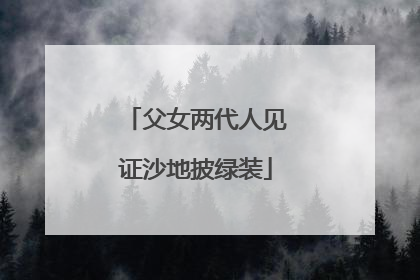 父女两代人见证沙地披绿装