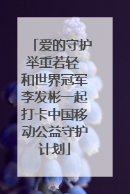 爱的守护举重若轻 和世界冠军李发彬一起打卡中国移动公益守护计划