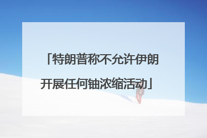 特朗普称不允许伊朗开展任何铀浓缩活动