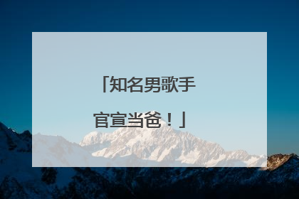 知名男歌手官宣当爸！