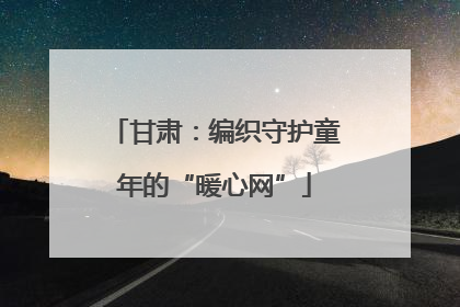 甘肃：编织守护童年的“暖心网”