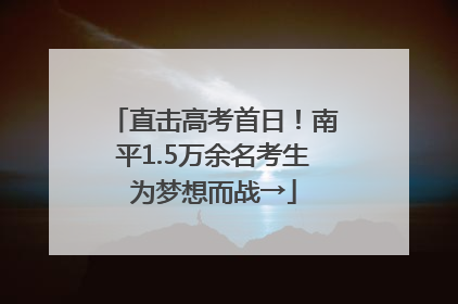直击高考首日！南平1.5万余名考生为梦想而战→