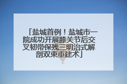 盐城首例！盐城市一院成功开展膝关节后交叉韧带保残三明治式解剖双束重建术