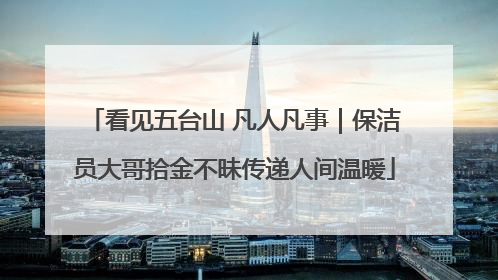 看见五台山 凡人凡事｜保洁员大哥拾金不昧传递人间温暖