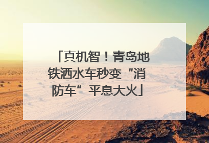 真机智！青岛地铁洒水车秒变“消防车”平息大火