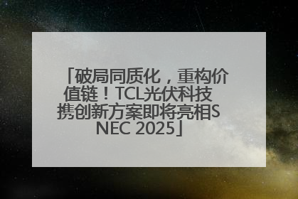 破局同质化，重构价值链！TCL光伏科技携创新方案即将亮相SNEC 2025