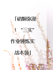 硝烟弥漫！“三实”作业锤炼实战本领