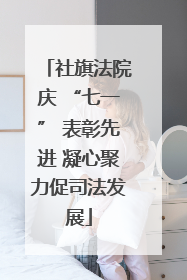 社旗法院庆 “七一” 表彰先进 凝心聚力促司法发展