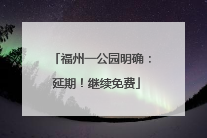 福州一公园明确：延期！继续免费