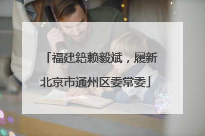 福建籍赖毅斌，履新北京市通州区委常委