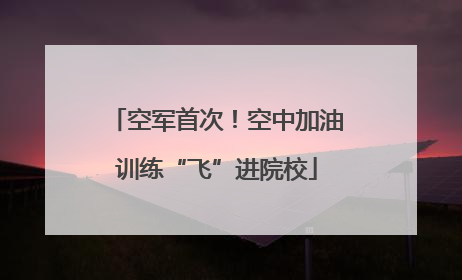 空军首次！空中加油训练“飞”进院校