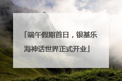 端午假期首日，银基乐海神话世界正式开业