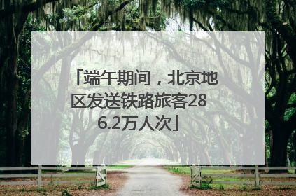 端午期间，北京地区发送铁路旅客286.2万人次